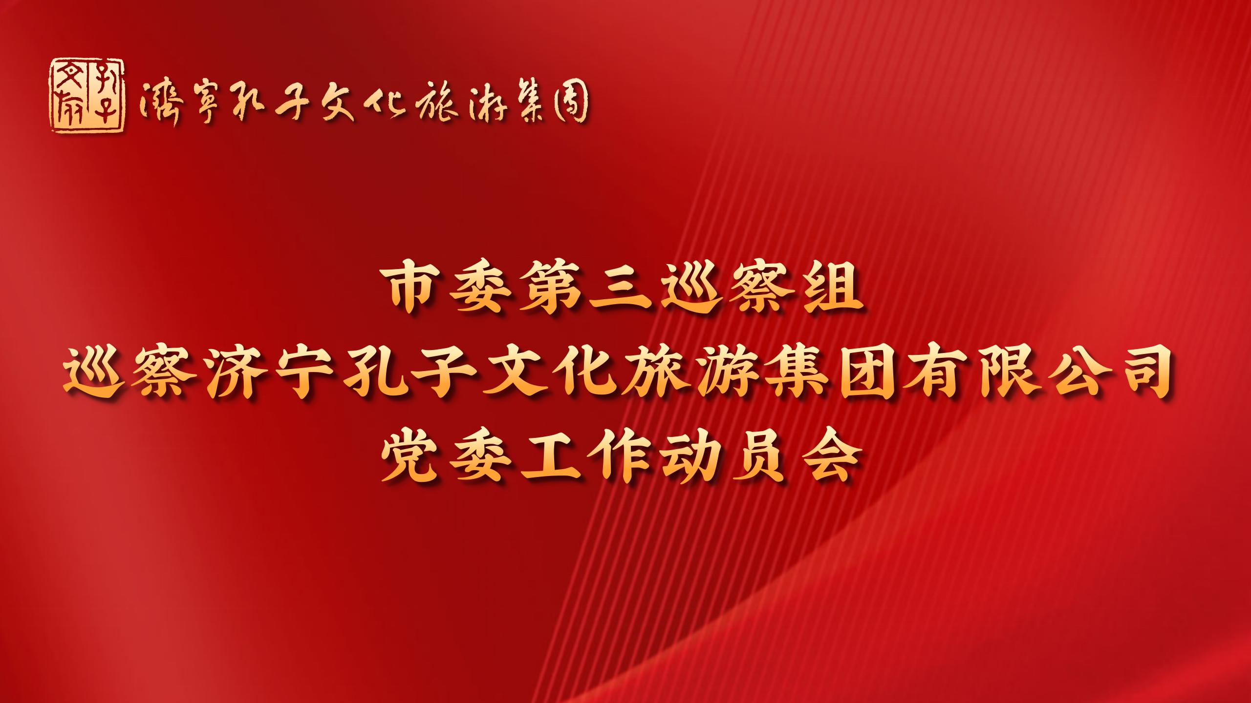 市委第三巡察組巡察濟(jì)寧孔子文化旅游集團(tuán)有限公司黨委工作動(dòng)員會召開